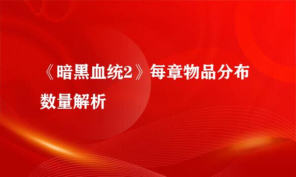 《暗黑血统2》每章物品分布数量解析