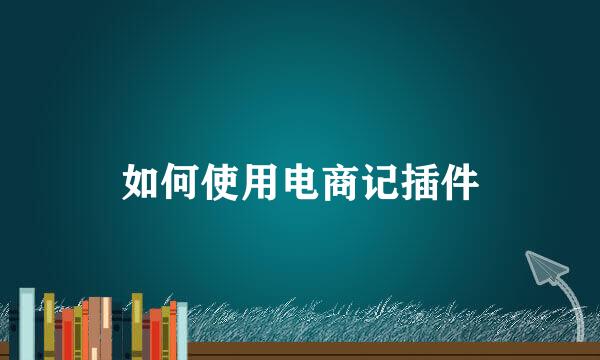 如何使用电商记插件