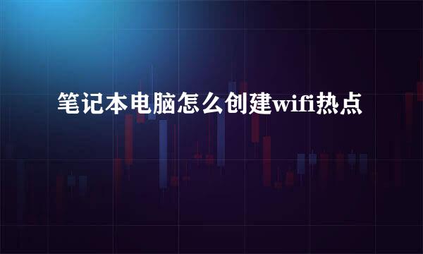 笔记本电脑怎么创建wifi热点