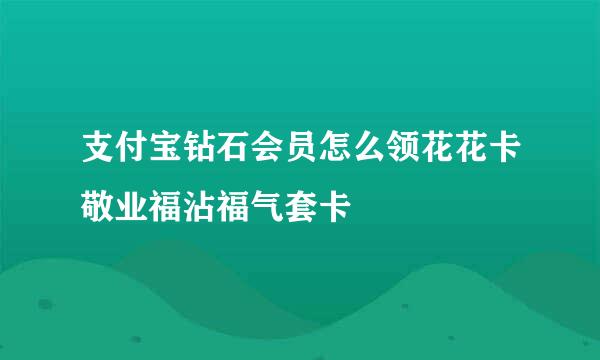 支付宝钻石会员怎么领花花卡敬业福沾福气套卡