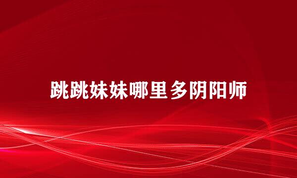 跳跳妹妹哪里多阴阳师