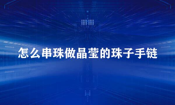 怎么串珠做晶莹的珠子手链