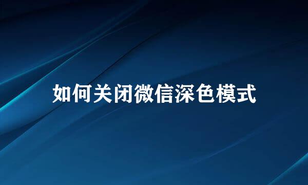 如何关闭微信深色模式