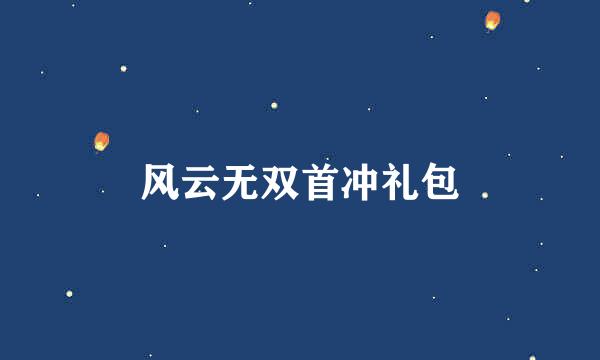 风云无双首冲礼包