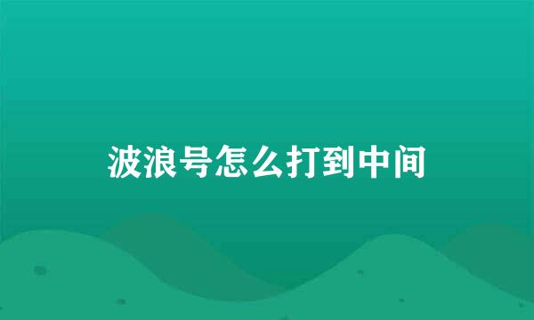波浪号怎么打到中间