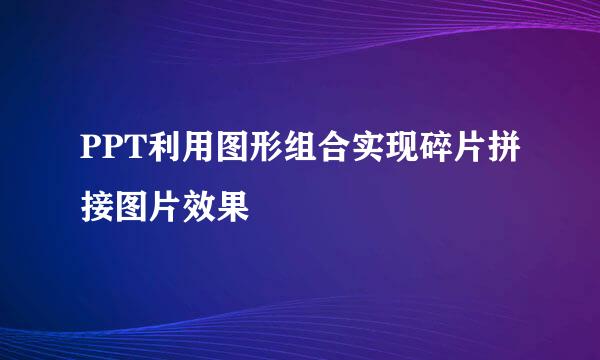 PPT利用图形组合实现碎片拼接图片效果