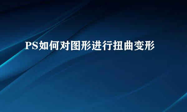 PS如何对图形进行扭曲变形