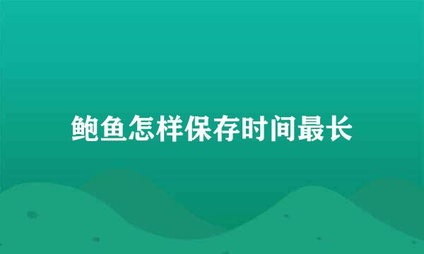 鲍鱼怎样保存时间最长