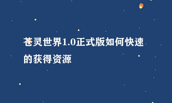 苍灵世界1.0正式版如何快速的获得资源