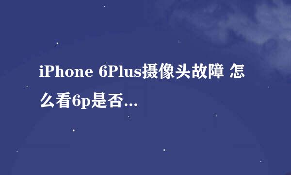 iPhone 6Plus摄像头故障 怎么看6p是否可以召回