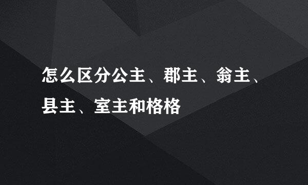 怎么区分公主、郡主、翁主、县主、室主和格格