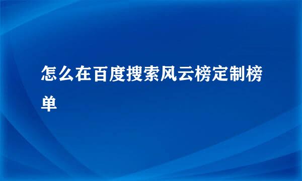 怎么在百度搜索风云榜定制榜单