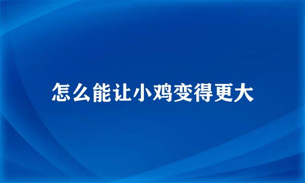 怎么能让小鸡变得更大