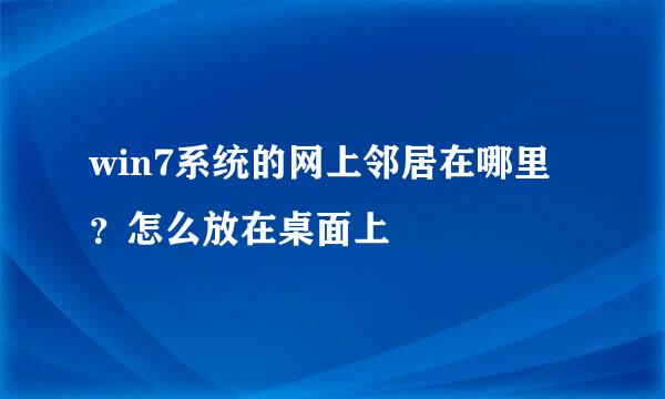 win7系统的网上邻居在哪里？怎么放在桌面上