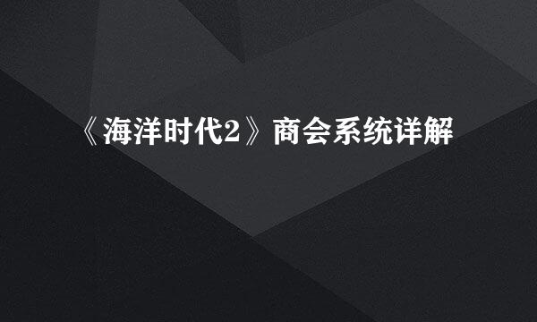 《海洋时代2》商会系统详解