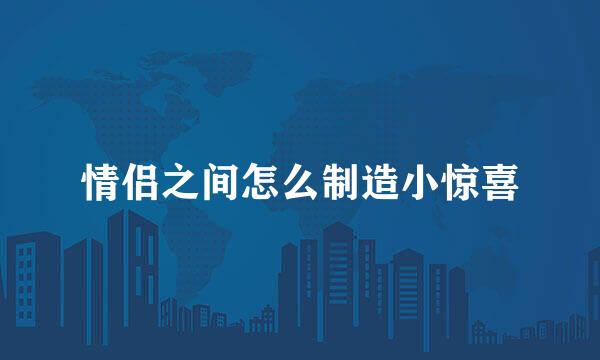 情侣之间怎么制造小惊喜