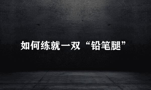 如何练就一双“铅笔腿”