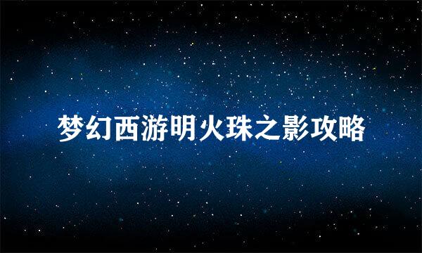 梦幻西游明火珠之影攻略