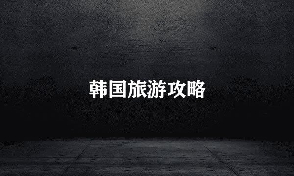 韩国旅游攻略
