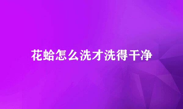 花蛤怎么洗才洗得干净