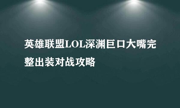 英雄联盟LOL深渊巨口大嘴完整出装对战攻略