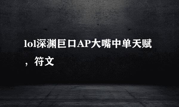 lol深渊巨口AP大嘴中单天赋，符文