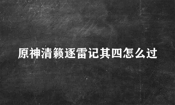 原神清籁逐雷记其四怎么过