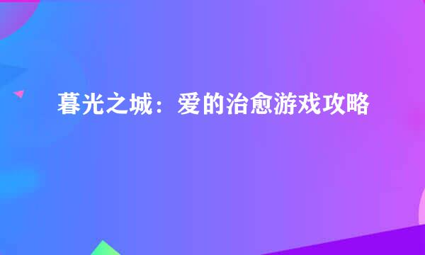 暮光之城：爱的治愈游戏攻略
