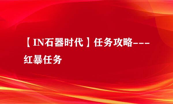【IN石器时代】任务攻略---红暴任务