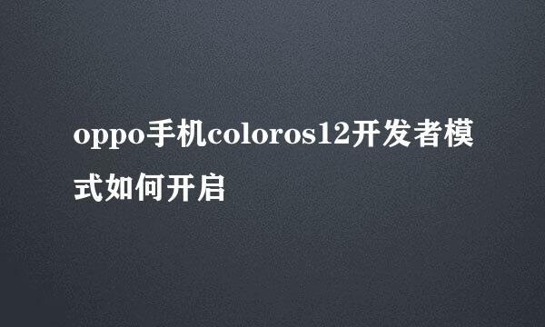 oppo手机coloros12开发者模式如何开启