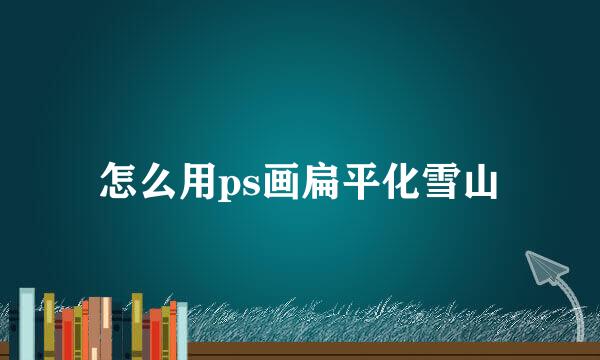 怎么用ps画扁平化雪山