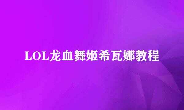 LOL龙血舞姬希瓦娜教程