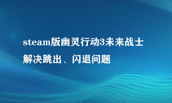 steam版幽灵行动3未来战士解决跳出、闪退问题