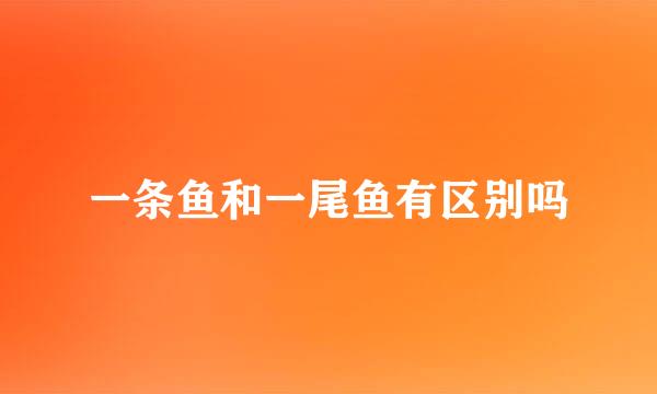 一条鱼和一尾鱼有区别吗