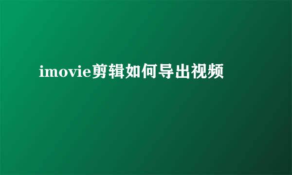 imovie剪辑如何导出视频