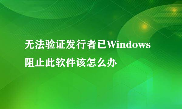 无法验证发行者已Windows阻止此软件该怎么办