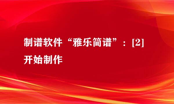 制谱软件“雅乐简谱”：[2]开始制作