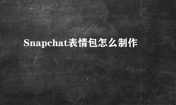 Snapchat表情包怎么制作