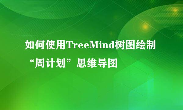 如何使用TreeMind树图绘制“周计划”思维导图
