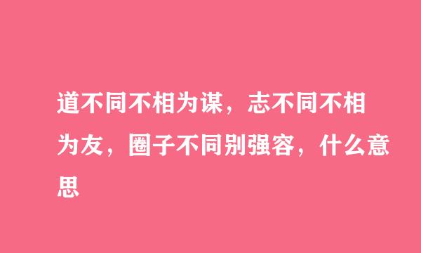 道不同不相为谋，志不同不相为友，圈子不同别强容，什么意思