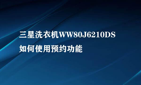 三星洗衣机WW80J6210DS如何使用预约功能