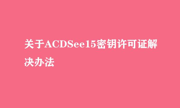 关于ACDSee15密钥许可证解决办法