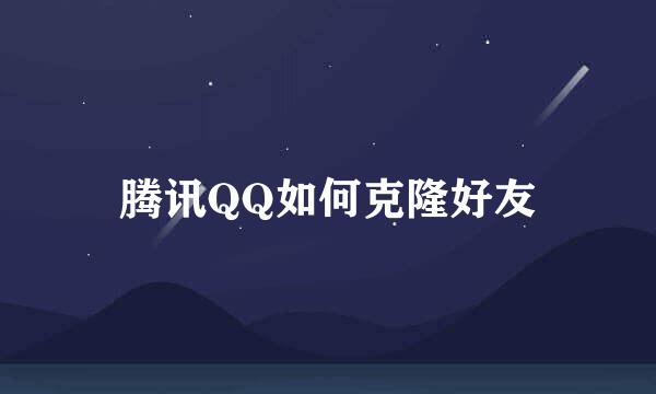 腾讯QQ如何克隆好友