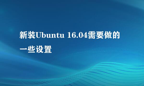 新装Ubuntu 16.04需要做的一些设置