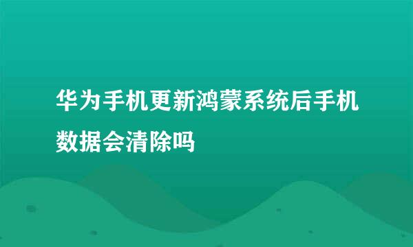 华为手机更新鸿蒙系统后手机数据会清除吗