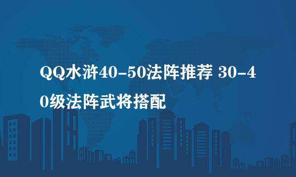 QQ水浒40-50法阵推荐 30-40级法阵武将搭配