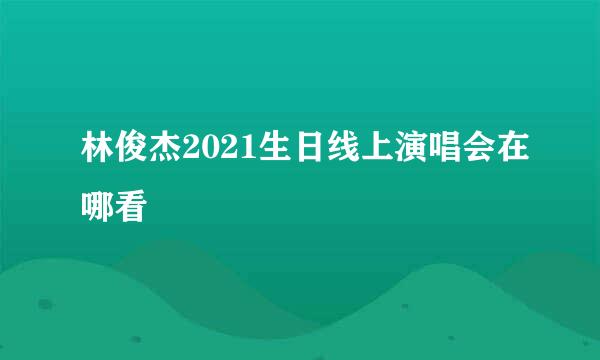 林俊杰2021生日线上演唱会在哪看
