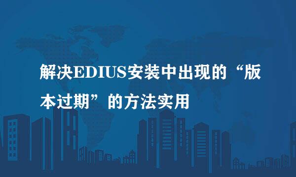 解决EDIUS安装中出现的“版本过期”的方法实用