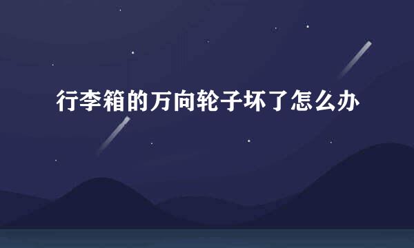 行李箱的万向轮子坏了怎么办