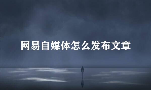 网易自媒体怎么发布文章